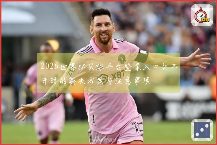 2026世界杯买球平台登录入口打不开时的解决方案与注意事项
