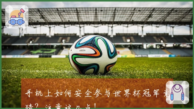 手机上如何安全参与世界杯冠军竞猜？注意这几点！