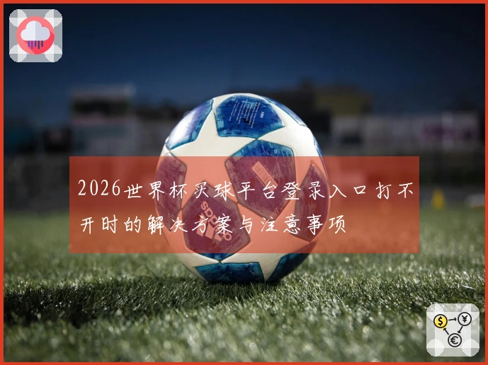2026世界杯买球平台登录入口打不开时的解决方案与注意事项