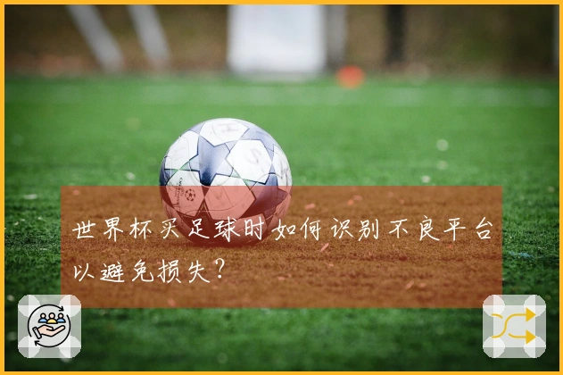 世界杯买足球时如何识别不良平台以避免损失？